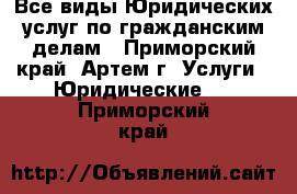 Все виды Юридических услуг по гражданским делам - Приморский край, Артем г. Услуги » Юридические   . Приморский край